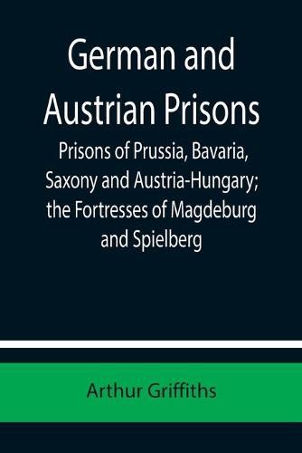 Cover image for German and Austrian Prisons; Prisons of Prussia, Bavaria, Saxony and Austria-Hungary; the Fortresses of Magdeburg and Spielberg