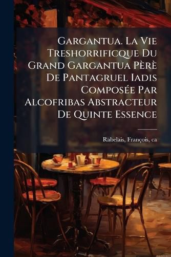 Cover image for Gargantua. La Vie Treshorrificque Du Grand Gargantua P R de Pantagruel Iadis Compos E Par Alcofribas Abstracteur de Quinte Essence