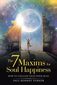 Cover image for The 7 Maxims for Soul Happiness: How to Unleash Your Inner Bliss