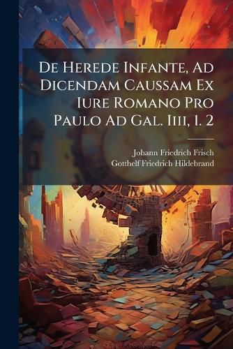 Cover image for De Herede Infante, Ad Dicendam Caussam Ex Iure Romano Pro Paulo Ad Gal. Iiii, 1. 2