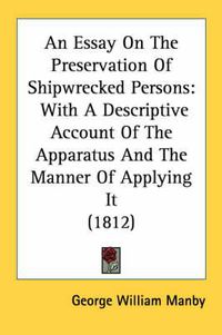 Cover image for An Essay on the Preservation of Shipwrecked Persons: With a Descriptive Account of the Apparatus and the Manner of Applying It (1812)