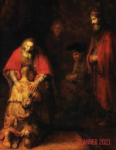 Rembrandt Planner 2021: The Return of the Prodigal Son Artsy Daily Organizer: January - December Beautiful Large Dutch Master Painting with Christian Bible Story Painting Artistic Weekly Art Agenda Scheduler For School, Office, Meetings, Work