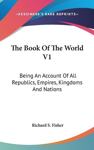 Cover image for The Book of the World V1: Being an Account of All Republics, Empires, Kingdoms and Nations