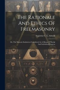 Cover image for The Rationale And Ethics Of Freemasonry