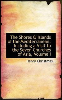 Cover image for The Shores a Islands of the Mediterranean: Including a Visit to the Seven Churches of Asia, Volume I