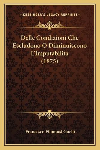 Cover image for Delle Condizioni Che Escludono O Diminuiscono L'Imputabilita (1875)