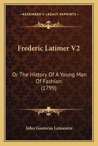 Cover image for Frederic Latimer V2: Or the History of a Young Man of Fashion (1799)