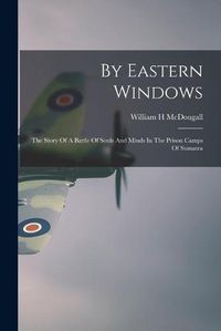 Cover image for By Eastern Windows: The Story Of A Battle Of Souls And Minds In The Prison Camps Of Sumatra