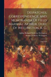 Cover image for Despatches, Correspondence, And Memoranda Of Field Marshal Arthur, Duke Of Wellington, K. G.