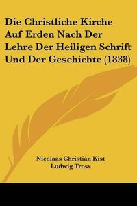 Cover image for Die Christliche Kirche Auf Erden Nach Der Lehre Der Heiligen Schrift Und Der Geschichte (1838)