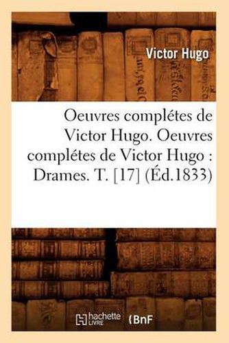 Oeuvres Completes de Victor Hugo. Oeuvres Completes de Victor Hugo: Drames. T. [17] (Ed.1833)