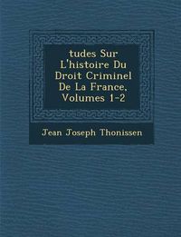 Cover image for Tudes Sur L'Histoire Du Droit Criminel de La France, Volumes 1-2