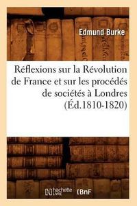 Cover image for Rï¿½flexions Sur La Rï¿½volution de France Et Sur Les Procï¿½dï¿½s de Sociï¿½tï¿½s ï¿½ Londres (ï¿½d.1810-1820)