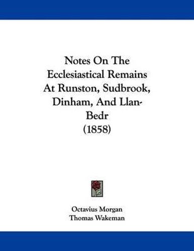 Cover image for Notes on the Ecclesiastical Remains at Runston, Sudbrook, Dinham, and Llan-Bedr (1858)