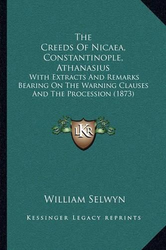 The Creeds of Nicaea, Constantinople, Athanasius: With Extracts and Remarks Bearing on the Warning Clauses and the Procession (1873)