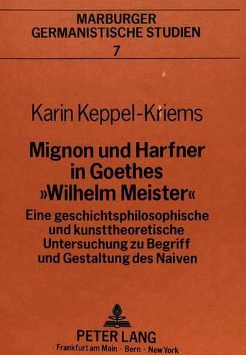 Cover image for Mignon Und Harfner in Goethes -Wilhelm Meister-: Eine Geschichtsphilosophische Und Kunsttheoretische Untersuchung Zu Begriff Und Gestaltung Des Naiven