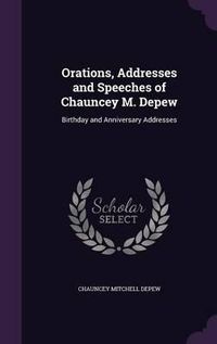 Cover image for Orations, Addresses and Speeches of Chauncey M. DePew: Birthday and Anniversary Addresses