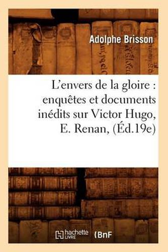 L'Envers de la Gloire: Enquetes Et Documents Inedits Sur Victor Hugo, E. Renan, (Ed.19e)