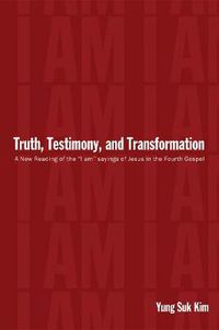 Cover image for Truth, Testimony, and Transformation: A New Reading of the  I Am  Sayings of Jesus in the Fourth Gospel