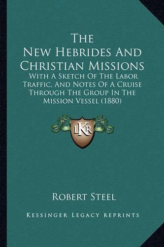 The New Hebrides and Christian Missions: With a Sketch of the Labor Traffic, and Notes of a Cruise Through the Group in the Mission Vessel (1880)