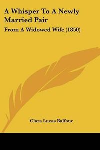 Cover image for A Whisper to a Newly Married Pair: From a Widowed Wife (1850)