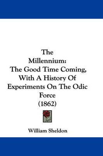 Cover image for The Millennium: The Good Time Coming, with a History of Experiments on the Odic Force (1862)