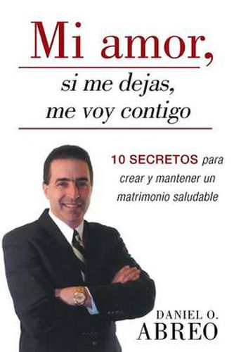 Cover image for Mi Amor, Si Me Dejas, Me Voy Contigo: 10 Secretos Para Crear y Mantener Un Matrimonio Saludable