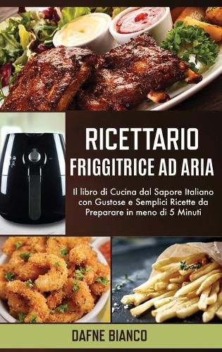 Cover image for Ricettario Friggitrice ad Aria: Il libro di Cucina dal Sapore Italiano con Gustose e Semplici Ricette da Preparare in meno di 5 Minuti - Air Fryer Cookbook (Italian Version)
