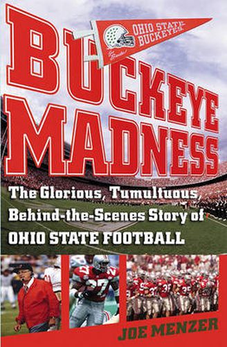 Buckeye Madness: The Glorious, Tumultuous, Behind-the-Scenes Story of Ohio State Football