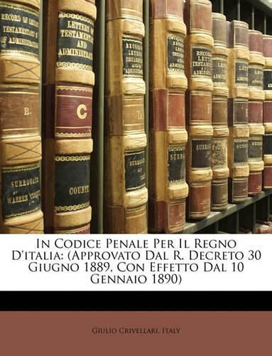 Cover image for In Codice Penale Per Il Regno D'Italia: Approvato Dal R. Decreto 30 Giugno 1889, Con Effetto Dal 10 Gennaio 1890