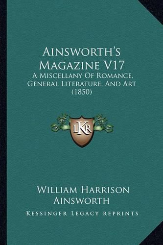 Cover image for Ainsworth's Magazine V17: A Miscellany of Romance, General Literature, and Art (1850)