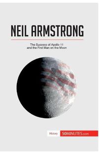 Cover image for Neil Armstrong: The Success of Apollo 11 and the First Man on the Moon