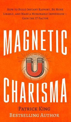 Cover image for Magnetic Charisma: How to Build Instant Rapport, Be More Likable, and Make a Memorable Impression - Gain the It Factor