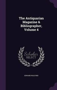 Cover image for The Antiquarian Magazine & Bibliographer, Volume 4