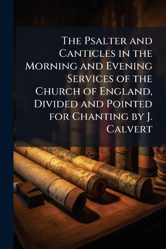 Cover image for The Psalter and Canticles in the Morning and Evening Services of the Church of England, Divided and Pointed for Chanting by J. Calvert