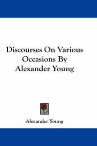 Cover image for Discourses on Various Occasions by Alexander Young