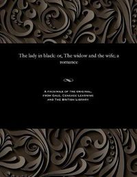 Cover image for The Lady in Black: Or, the Widow and the Wife; A Romance