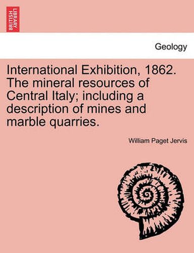 Cover image for International Exhibition, 1862. the Mineral Resources of Central Italy; Including a Description of Mines and Marble Quarries.