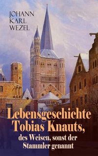 Cover image for Lebensgeschichte Tobias Knauts, des Weisen, sonst der Stammler genannt: Satirischer Roman: Ein Klassiker des 18. Jahrhundert