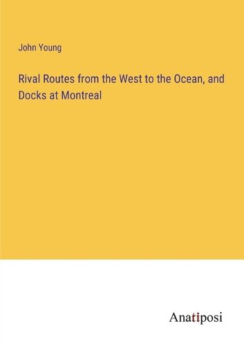 Cover image for Rival Routes from the West to the Ocean, and Docks at Montreal