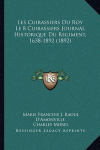 Cover image for Les Cuirassiers Du Roy Le 8 Cuirassiers Journal Historique Du Regiment, 1638-1892 (1892)