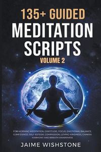 Cover image for 135+ Guided Meditation Scripts (Volume 2) For Morning Meditation, Gratitude, Focus, Emotional Balance, Confidence, Self-Esteem, Compassion, Loving-Kindness, Chakra Harmony And Breath Awareness.