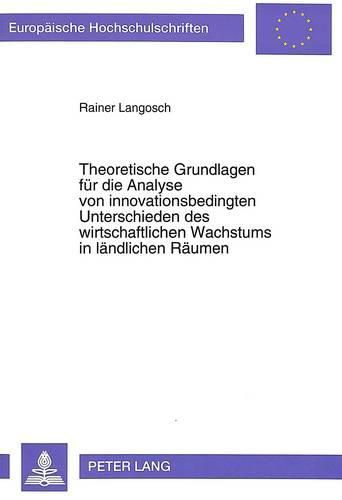Cover image for Theoretische Grundlagen Fuer Die Analyse Von Innovationsbedingten Unterschieden Des Wirtschaftlichen Wachstums in Laendlichen Raeumen