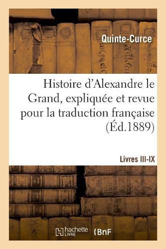 Cover image for Histoire d'Alexandre Le Grand, Expliquee Et Revue Pour La Traduction Francaise. Livres III-IX