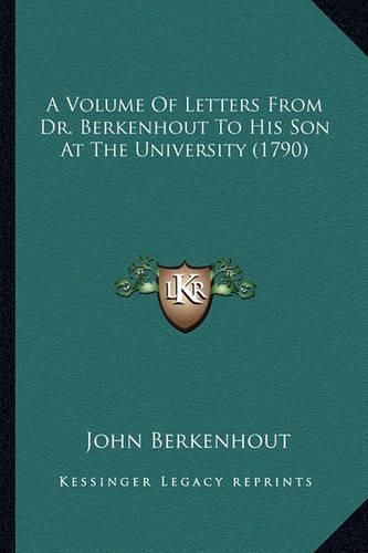 A Volume of Letters from Dr. Berkenhout to His Son at the Una Volume of Letters from Dr. Berkenhout to His Son at the University (1790) Iversity (1790)