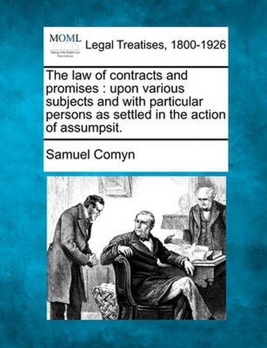 Cover image for The Law of Contracts and Promises: Upon Various Subjects and with Particular Persons as Settled in the Action of Assumpsit.