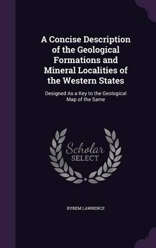 Cover image for A Concise Description of the Geological Formations and Mineral Localities of the Western States: Designed as a Key to the Geological Map of the Same