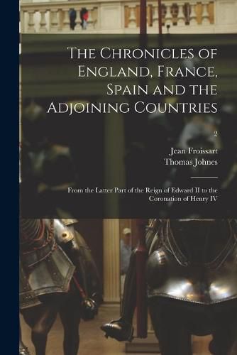 The Chronicles of England, France, Spain and the Adjoining Countries: From the Latter Part of the Reign of Edward II to the Coronation of Henry IV; 2