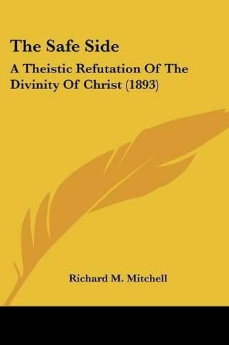 Cover image for The Safe Side: A Theistic Refutation of the Divinity of Christ (1893)