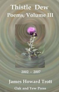 Cover image for Thistle Dew: Selected, Collected Poems, Volume III: 2002-2007